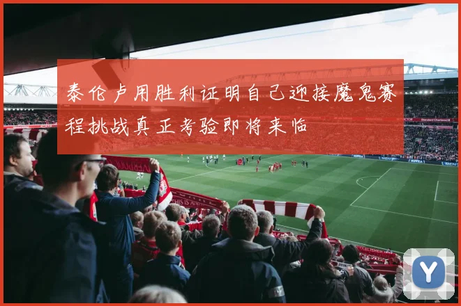 泰伦卢用胜利证明自己迎接魔鬼赛程挑战真正考验即将来临
