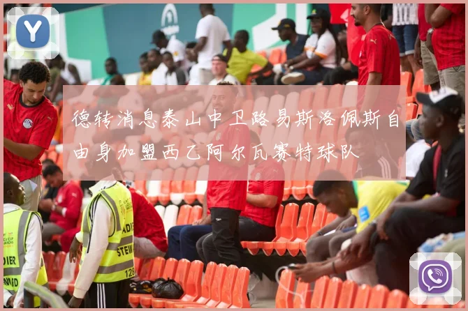 德转消息泰山中卫路易斯洛佩斯自由身加盟西乙阿尔瓦赛特球队