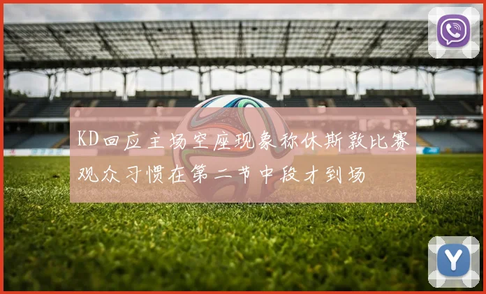 KD回应主场空座现象称休斯敦比赛观众习惯在第二节中段才到场