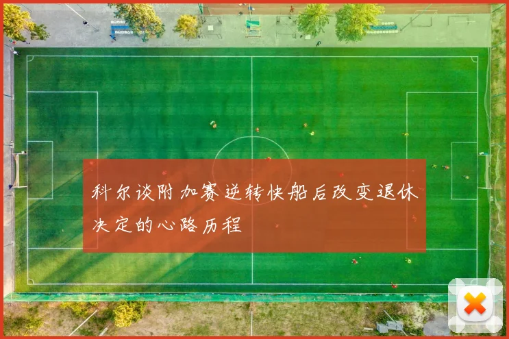 科尔谈附加赛逆转快船后改变退休决定的心路历程