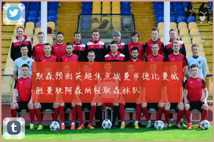 默森预测英超焦点战曼市德比曼城胜曼联阿森纳轻取森林队